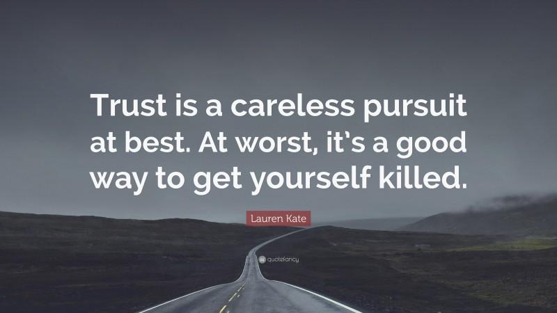 Lauren Kate Quote: “Trust is a careless pursuit at best. At worst, it’s a good way to get yourself killed.”