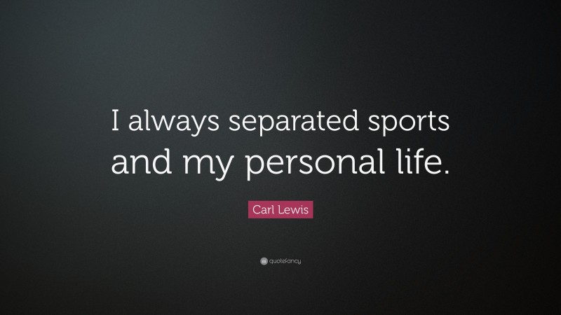 Carl Lewis Quote: “I always separated sports and my personal life.”