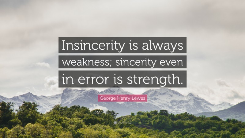 George Henry Lewes Quote: “Insincerity is always weakness; sincerity even in error is strength.”