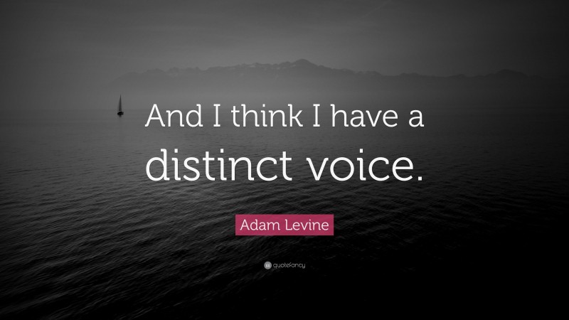 Adam Levine Quote: “And I think I have a distinct voice.”