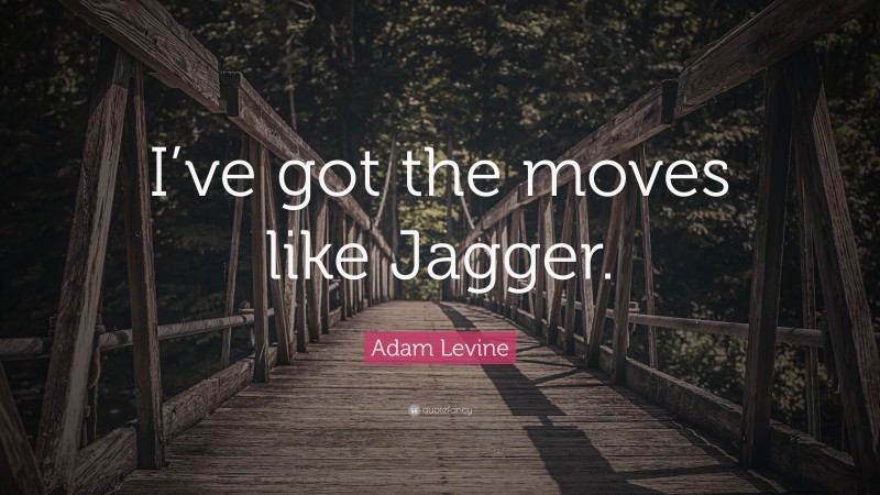 Adam Levine Quote: “I’ve got the moves like Jagger.”