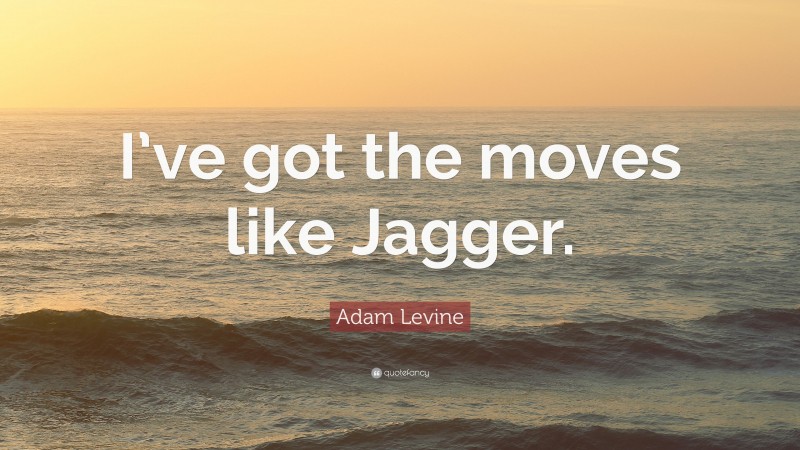 Adam Levine Quote: “I’ve got the moves like Jagger.”