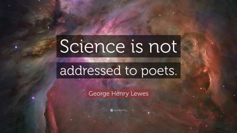 George Henry Lewes Quote: “Science is not addressed to poets.”