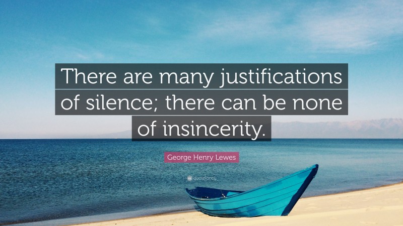George Henry Lewes Quote: “There are many justifications of silence; there can be none of insincerity.”