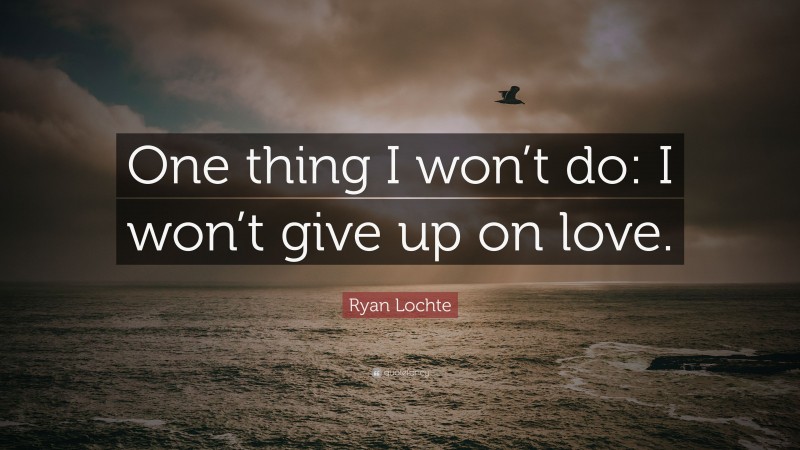 Ryan Lochte Quote: “One thing I won’t do: I won’t give up on love.”