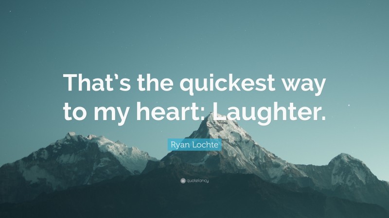 Ryan Lochte Quote: “That’s the quickest way to my heart: Laughter.”