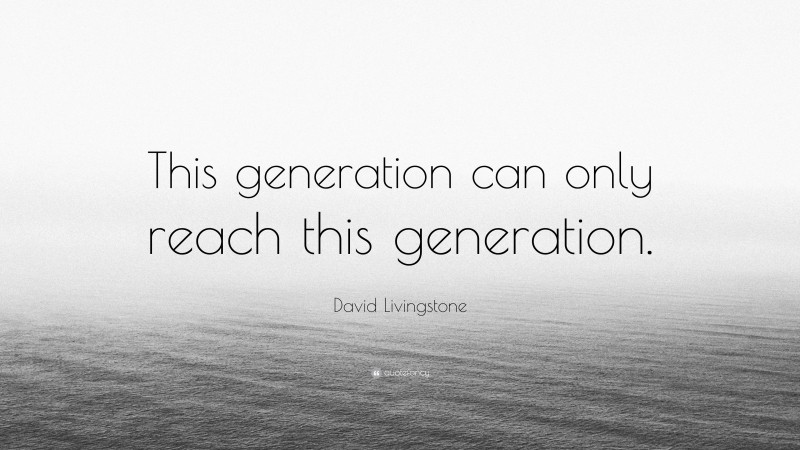 David Livingstone Quote: “This generation can only reach this generation.”