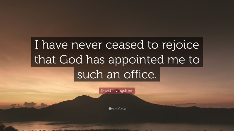 David Livingstone Quote: “I have never ceased to rejoice that God has appointed me to such an office.”