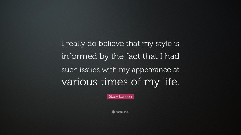 Stacy London Quote: “I really do believe that my style is informed by the fact that I had such issues with my appearance at various times of my life.”