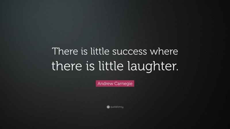 Andrew Carnegie Quote: “There is little success where there is little laughter.”