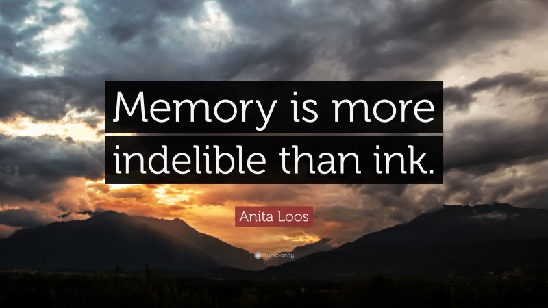 Anita Loos Quote: “Memory is more indelible than ink.”