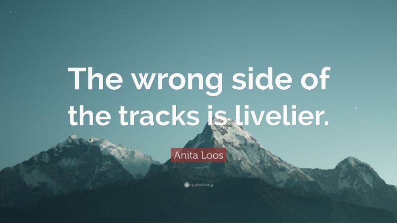 Anita Loos Quote: “The wrong side of the tracks is livelier.”