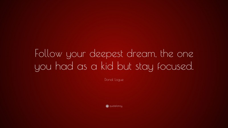 Donal Logue Quote: “Follow your deepest dream, the one you had as a kid but stay focused.”