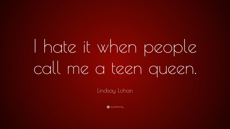 Lindsay Lohan Quote: “I hate it when people call me a teen queen.”