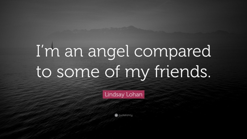 Lindsay Lohan Quote: “I’m an angel compared to some of my friends.”