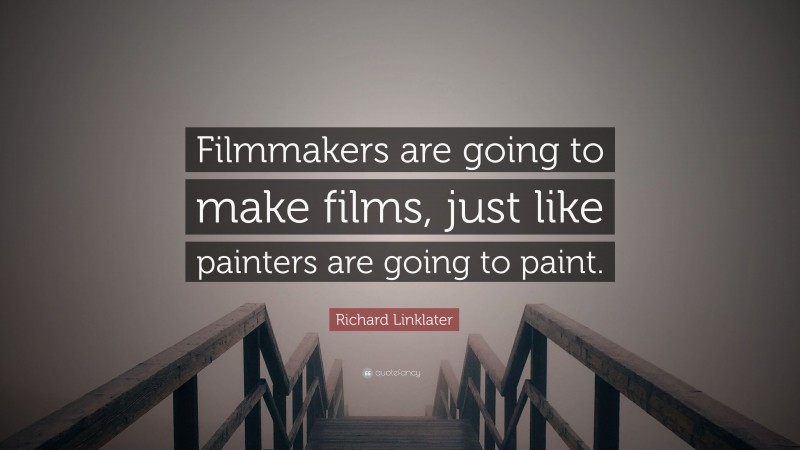 Richard Linklater Quote: “Filmmakers are going to make films, just like painters are going to paint.”