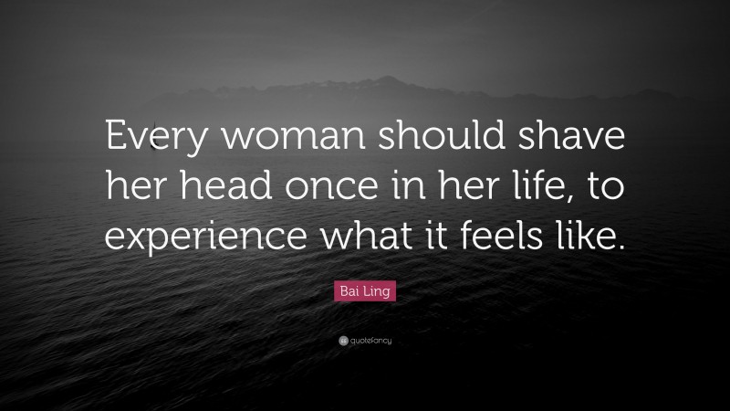 Bai Ling Quote: “Every woman should shave her head once in her life, to experience what it feels like.”