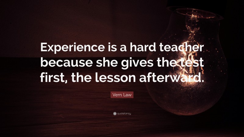 Vern Law Quote: “Experience is a hard teacher because she gives the ...