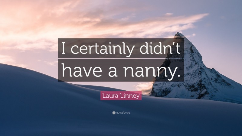 Laura Linney Quote: “I certainly didn’t have a nanny.”