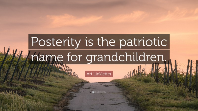 Art Linkletter Quote: “Posterity is the patriotic name for grandchildren.”