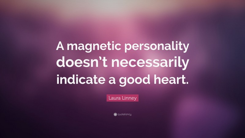 Laura Linney Quote: “A magnetic personality doesn’t necessarily indicate a good heart.”