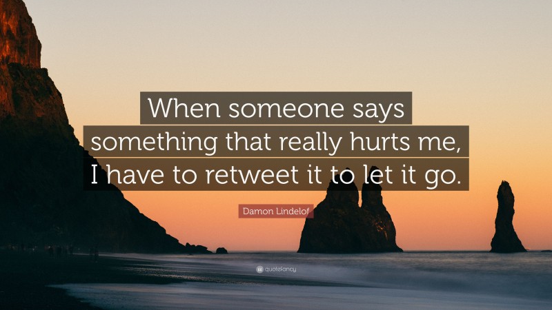 Damon Lindelof Quote: “When someone says something that really hurts me, I have to retweet it to let it go.”