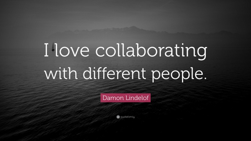 Damon Lindelof Quote: “I love collaborating with different people.”