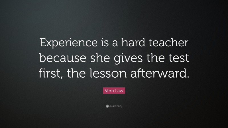 Vern Law Quote: “Experience is a hard teacher because she gives the ...