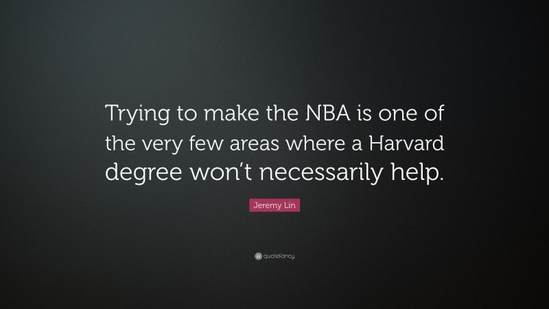 Jeremy Lin Quote: “Trying to make the NBA is one of the very few areas where a Harvard degree won’t necessarily help.”