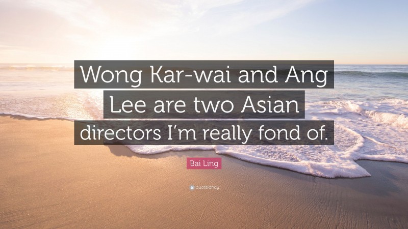 Bai Ling Quote: “Wong Kar-wai and Ang Lee are two Asian directors I’m really fond of.”