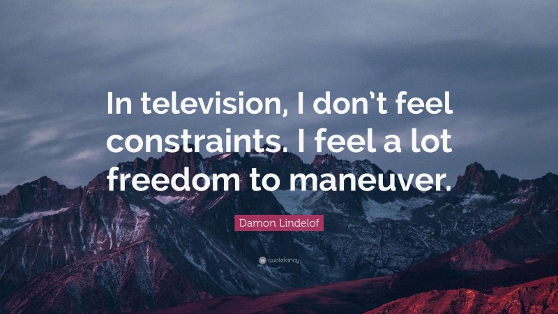 Damon Lindelof Quote: “In television, I don’t feel constraints. I feel a lot freedom to maneuver.”