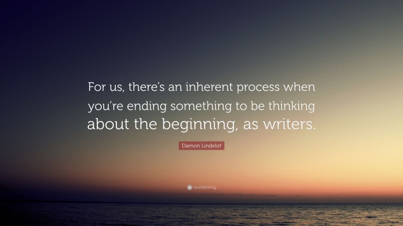 Damon Lindelof Quote: “For us, there’s an inherent process when you’re ending something to be thinking about the beginning, as writers.”