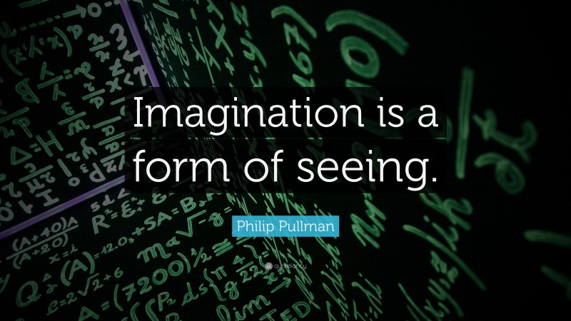 Philip Pullman Quote: “Imagination is a form of seeing.”