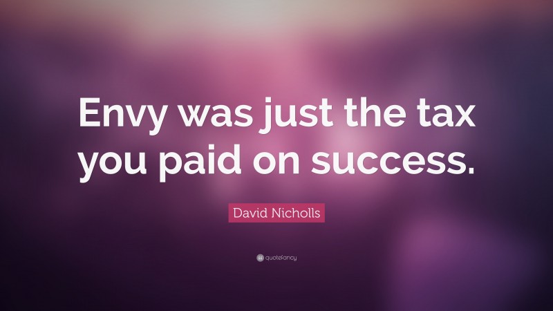 David Nicholls Quote: “Envy was just the tax you paid on success.”