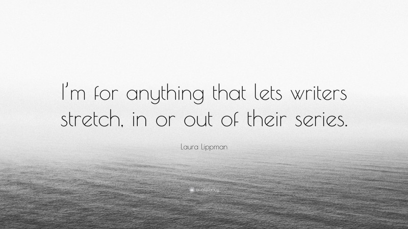 Laura Lippman Quote: “I’m for anything that lets writers stretch, in or out of their series.”