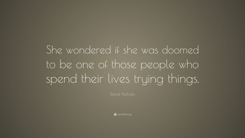David Nicholls Quote: “She wondered if she was doomed to be one of those people who spend their lives trying things.”