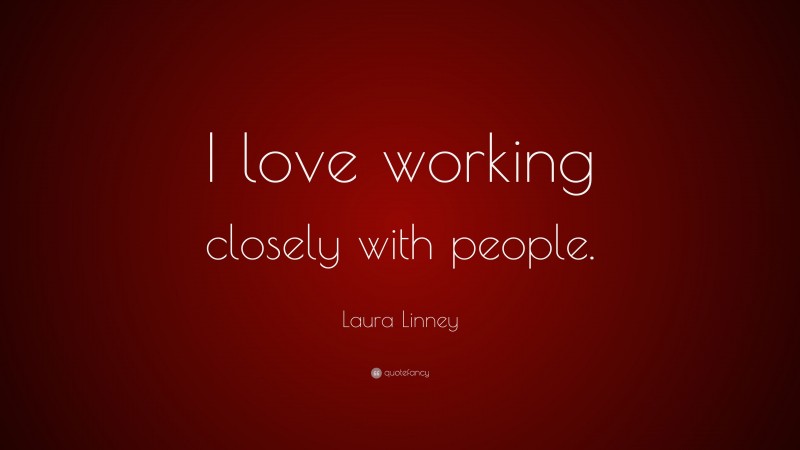 Laura Linney Quote: “I love working closely with people.”
