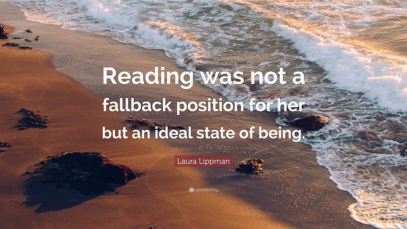 Laura Lippman Quote: “Reading was not a fallback position for her but an ideal state of being.”