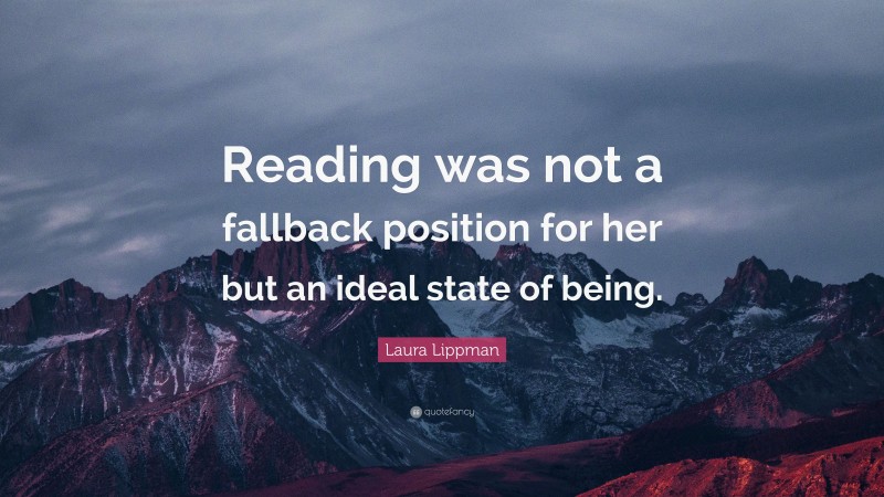 Laura Lippman Quote: “Reading was not a fallback position for her but an ideal state of being.”
