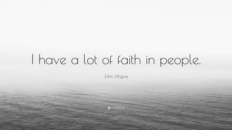 John Lithgow Quote: “I have a lot of faith in people.”
