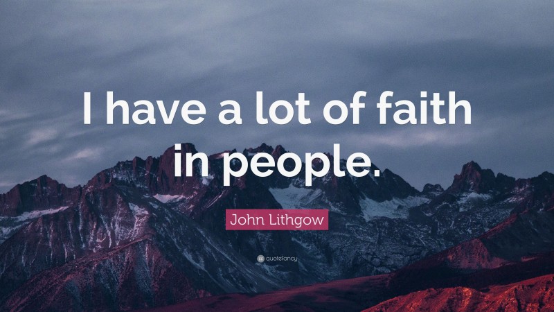 John Lithgow Quote: “I have a lot of faith in people.”