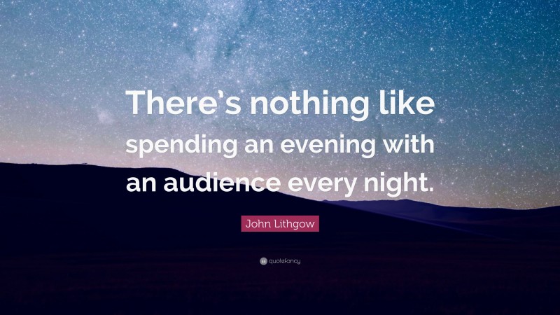 John Lithgow Quote: “There’s nothing like spending an evening with an audience every night.”