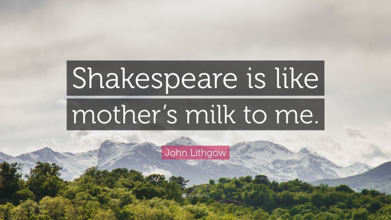 John Lithgow Quote: “Shakespeare is like mother’s milk to me.”