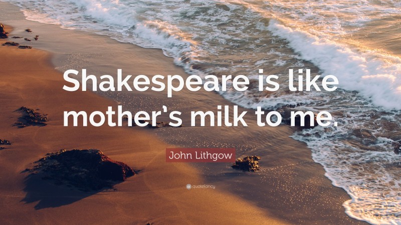 John Lithgow Quote: “Shakespeare is like mother’s milk to me.”