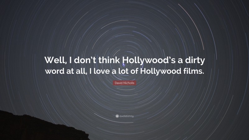 David Nicholls Quote: “Well, I don’t think Hollywood’s a dirty word at all, I love a lot of Hollywood films.”