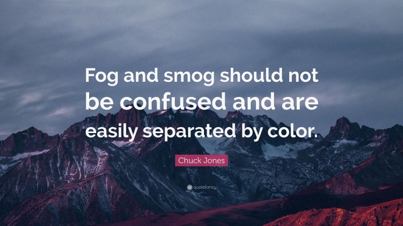 Chuck Jones Quote: “Fog and smog should not be confused and are easily separated by color.”