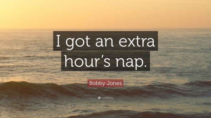 Bobby Jones Quote: “I got an extra hour’s nap.”