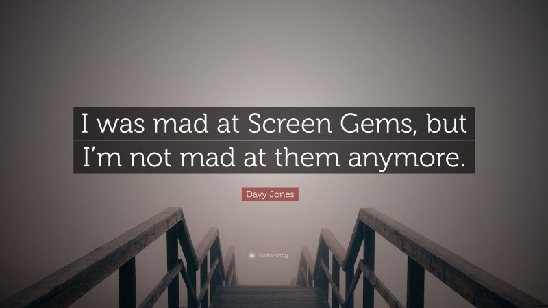 Davy Jones Quote: “I was mad at Screen Gems, but I’m not mad at them anymore.”