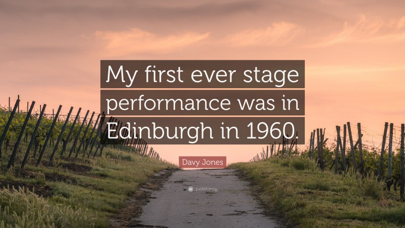 Davy Jones Quote: “My first ever stage performance was in Edinburgh in 1960.”