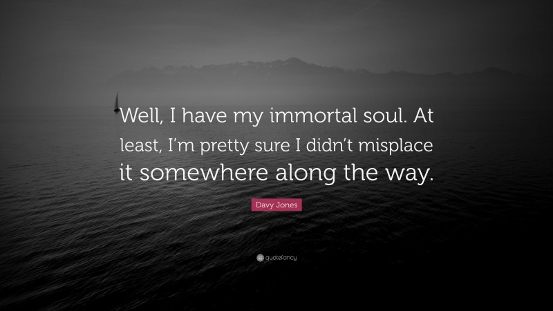 Davy Jones Quote: “Well, I have my immortal soul. At least, I’m pretty sure I didn’t misplace it somewhere along the way.”